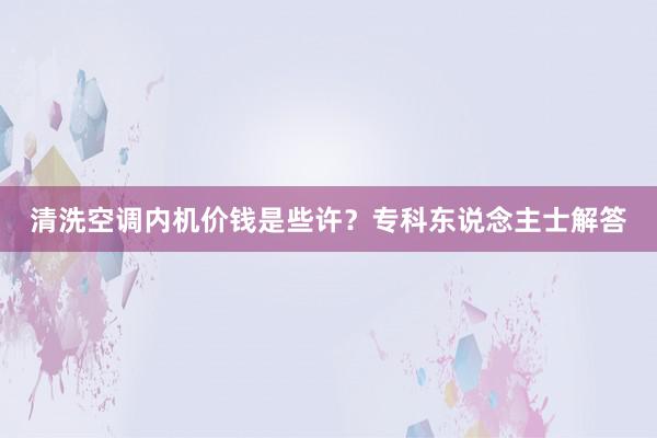 清洗空调内机价钱是些许？专科东说念主士解答