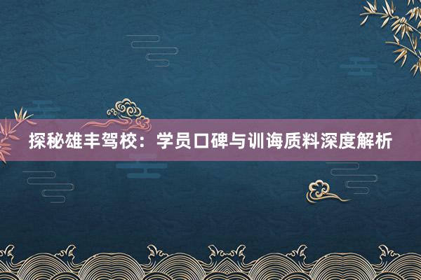 探秘雄丰驾校：学员口碑与训诲质料深度解析